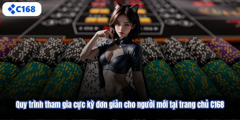 Quy trình tham gia cực kỳ đơn giản cho người mới tại trang chủ C168